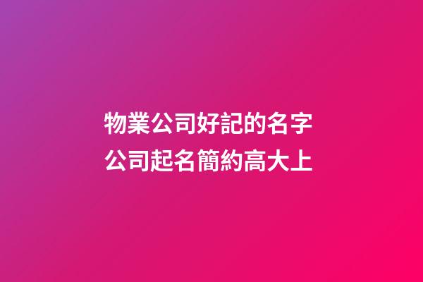 物業公司好記的名字 公司起名簡約高大上-第1張-公司起名-玄機派